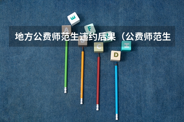 地方公费师范生违约后果（公费师范生违约后果）