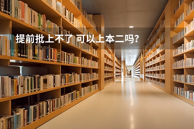 提前批上不了 可以上本二吗?
