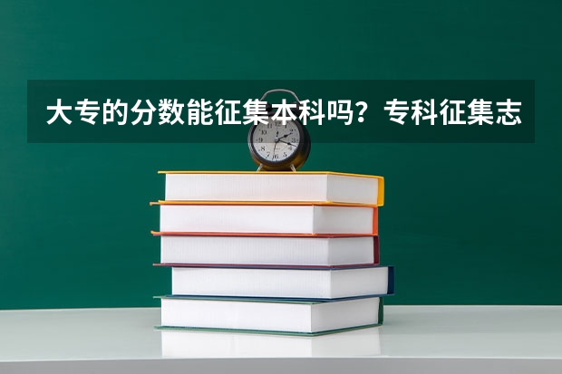 大专的分数能征集本科吗？专科征集志愿一般都能过吗？