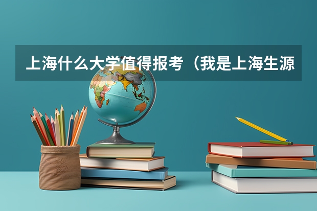上海什么大学值得报考(我是上海生源的考生)