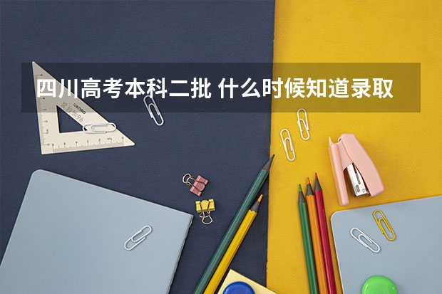 四川高考本科二批 什么时候知道录取情况???