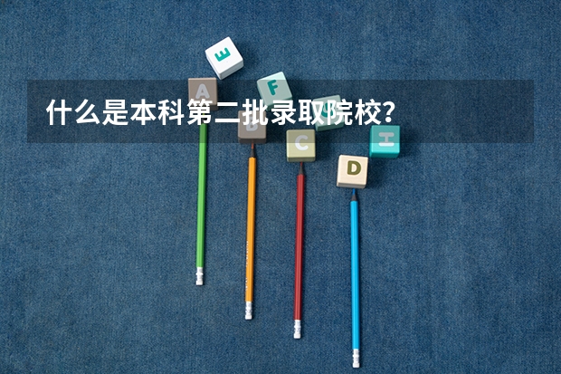 什么是本科第二批录取院校?