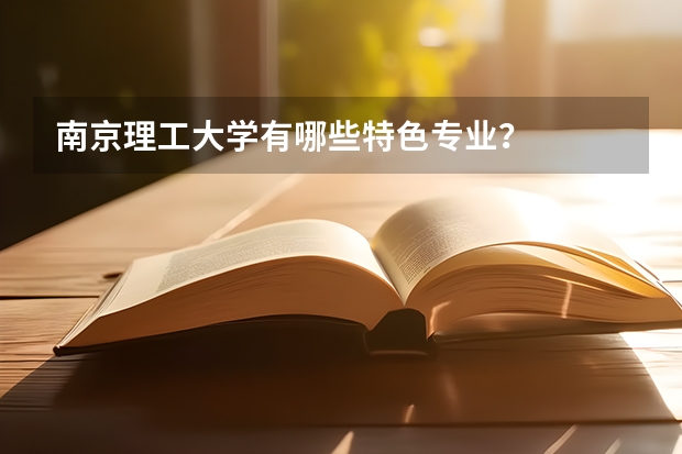 南京理工大学有哪些特色专业?