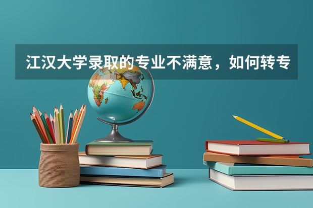 江汉大学录取的专业不满意,如何转专业?