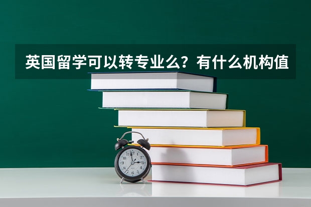 英国留学可以转专业么?有什么机构值得推荐?