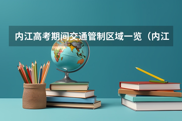内江高考期间交通管制区域一览（内江高考考场）（高考查分是从几点到几点）