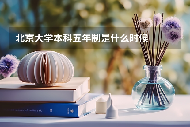 北京大学本科五年制是什么时候