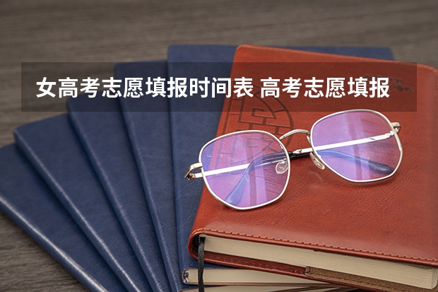 女高考志愿填报时间表 高考志愿填报截止日期