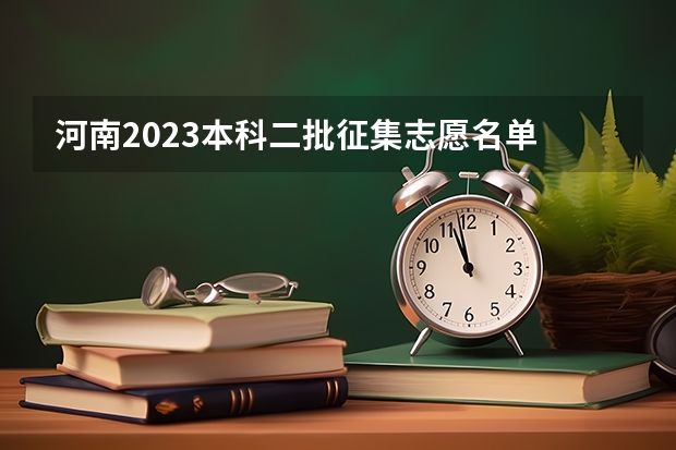 河南2023本科二批征集志愿名单 河南省本科二批征集志愿学校名单在哪查