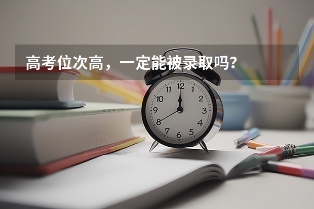 高考位次高，一定能被录取吗？
