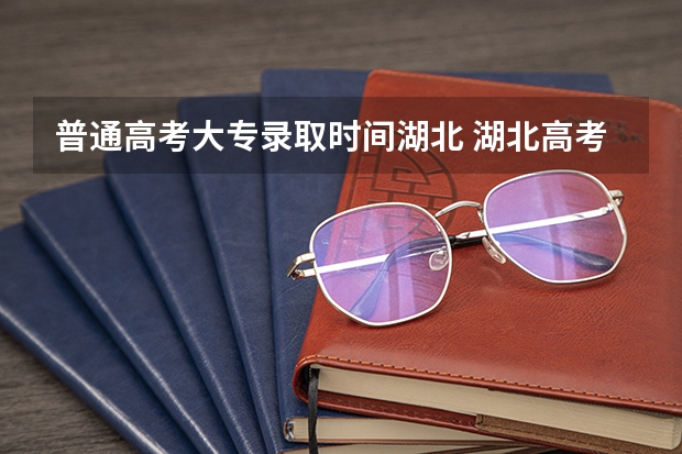 普通高考大专录取时间湖北 湖北高考录取状态更新时间?