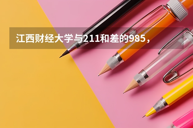 江西财经大学与211和差的985，该怎么选择？哪所更好一些？