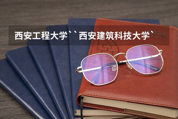 西安工程大学``西安建筑科技大学``西安工业大学``哪个大学比较好啊?(急需知道)