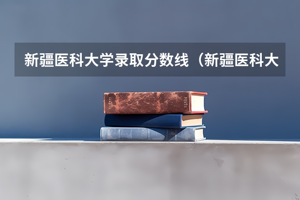 新疆医科大学录取分数线(新疆医科大学分数线)