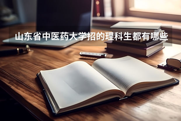 山东省中医药大学招的理科生都有哪些专业求大神帮助
