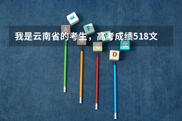 我是云南省的考生,高考成绩518文科,报了云南师范大学的华文学院的越南语,有机会被录取吗?