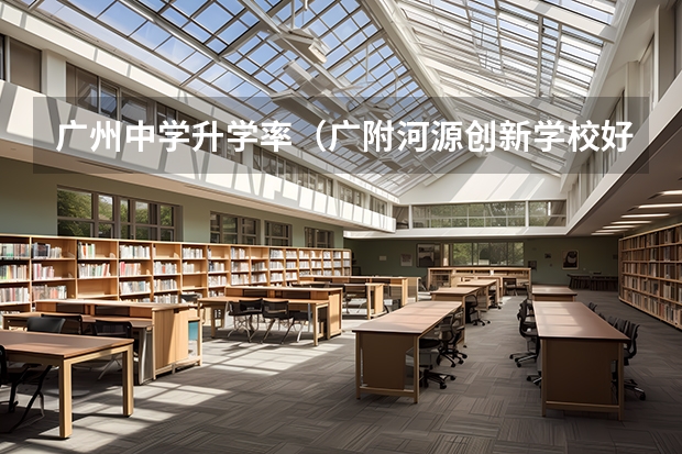 广州中学升学率(广附河源创新学校好不好?)