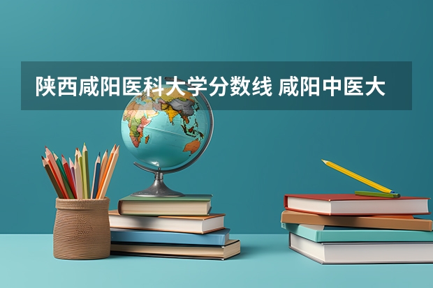 陕西咸阳医科大学分数线 咸阳中医大学研究生复试分数线