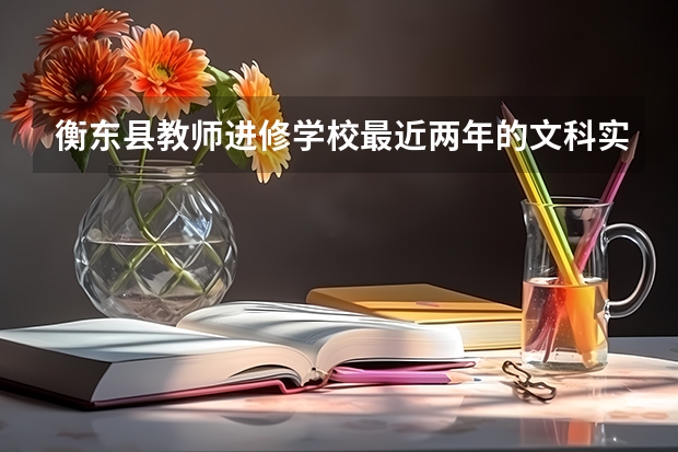 衡东县教师进修学校最近两年的文科实际升学率大概有多少?