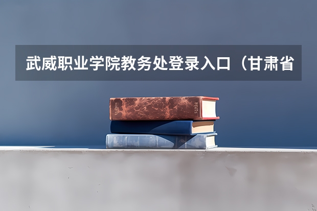 武威职业学院教务处登录入口(甘肃省武威第二中学的获得荣誉)