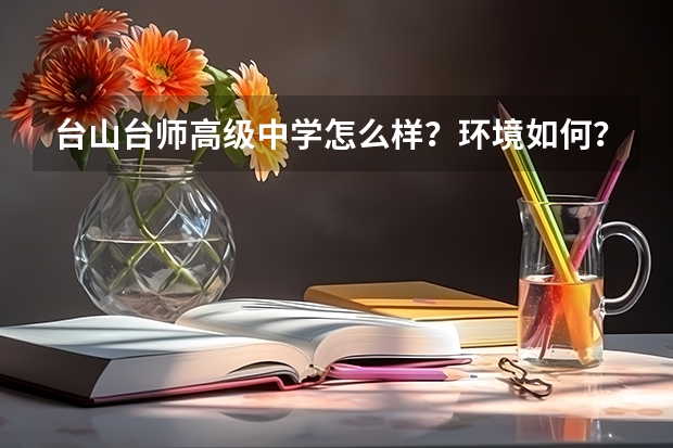 台山台师高级中学怎么样？环境如何？学生素质好不好？上线情况怎么样？求解答
