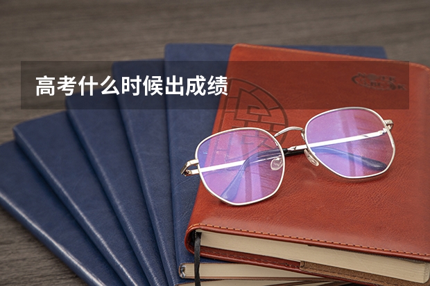 高考什么时候出成绩