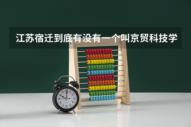 江苏宿迁到底有没有一个叫京贸科技学院 还是叫宿迁泽达技术学院啊 这个学校怎么样