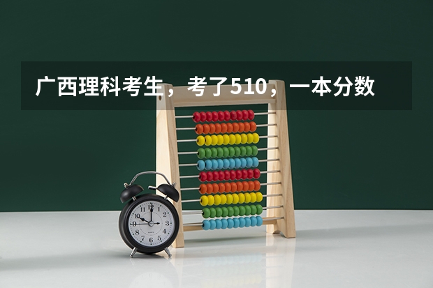 广西理科考生,考了510,一本分数线是506,想读会计专业,不知应如何选取哪所高校呢?