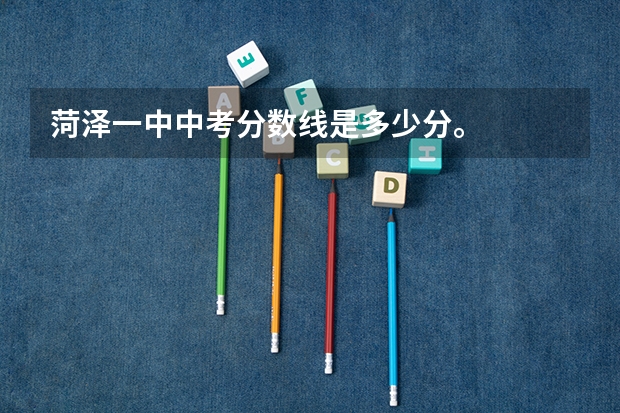 菏泽一中中考分数线是多少分。