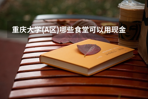 重庆大学(A区)哪些食堂可以用现金的哦?