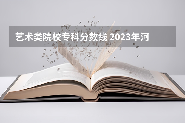 艺术类院校专科分数线 2023年河南高考艺术分数线