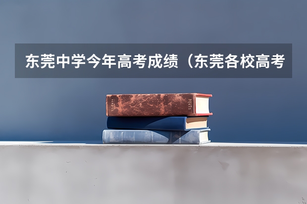 东莞中学今年高考成绩(东莞各校高考上线率)