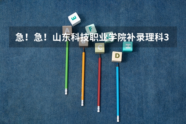 急!急!山东科技职业学院补录理科317能去吗?录上的概率有多大?