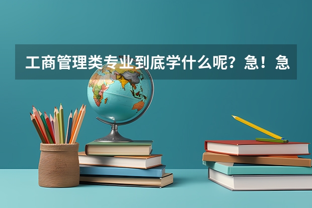 工商管理类专业到底学什么呢？急！急！急！