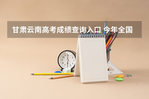甘肃云南高考成绩查询入口 今年全国各省的高考志愿填报时间是几号?