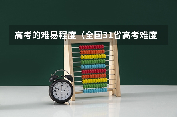 高考的难易程度(全国31省高考难度排行)