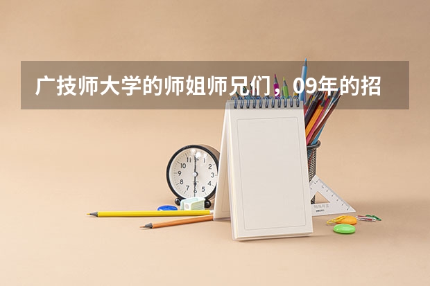 广技师大学的师姐师兄们,09年的招生状况如何,我的534分,2A分数线是530分,多四分而已,