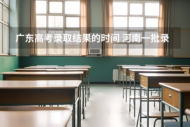 广东高考录取结果的时间 河南一批录取结果公布时间