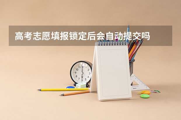 高考志愿填报锁定后会自动提交吗