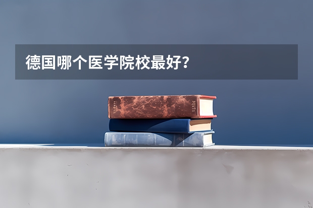 德国哪个医学院校最好?