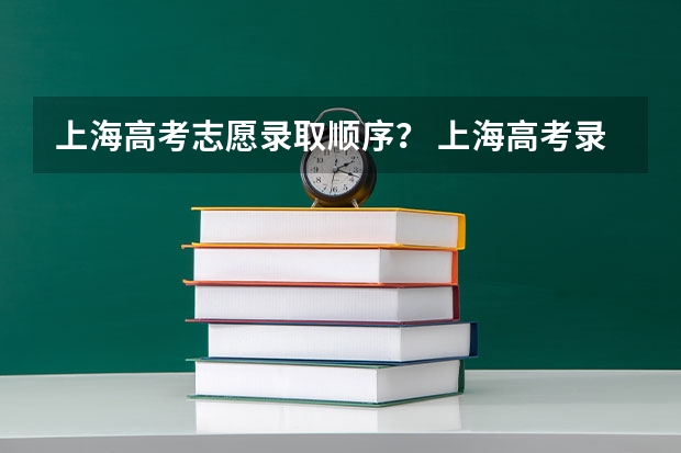 上海高考志愿录取顺序？ 上海高考录取顺序是怎样的