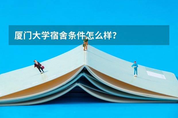 厦门大学宿舍条件怎么样？
