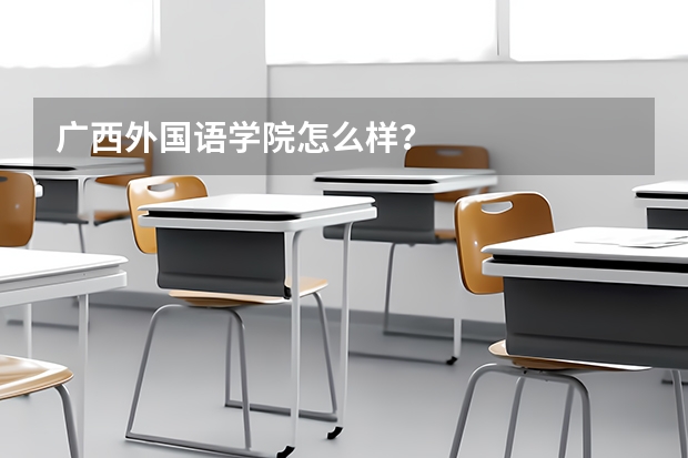 广西外国语学院怎么样?