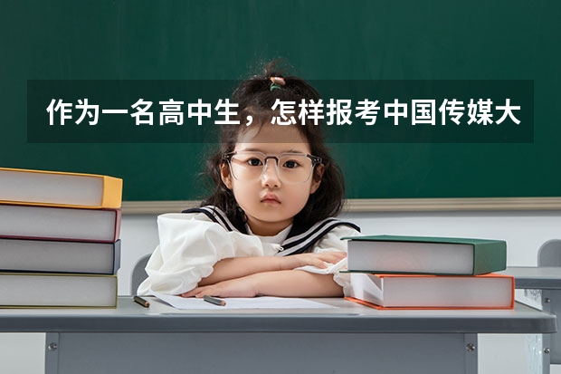 作为一名高中生,怎样报考中国传媒大学?专业如何考?文化课如何考?如何录取?