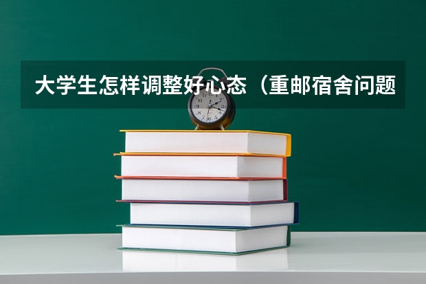 大学生怎样调整好心态(重邮宿舍问题)
