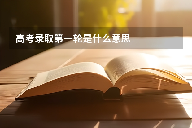 高考录取第一轮是什么意思