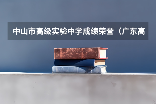 中山市高级实验中学成绩荣誉（广东高考到底有多难）