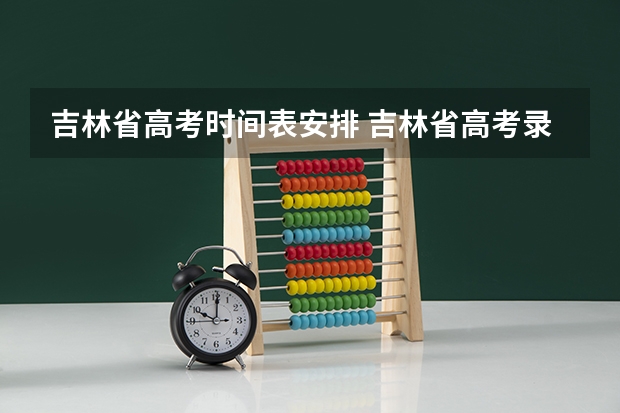 吉林省高考时间表安排 吉林省高考录取查询具体时间
