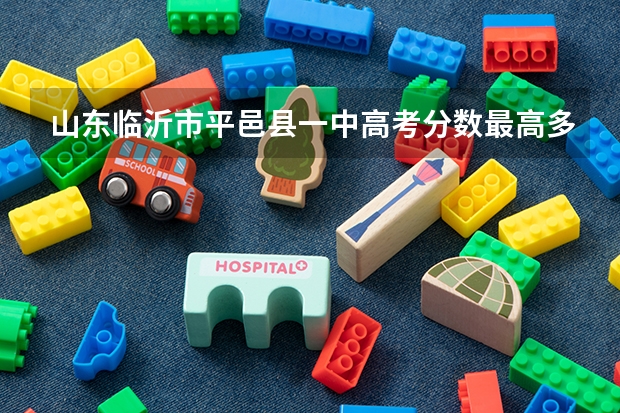 山东临沂市平邑县一中高考分数最高多少=o二三年