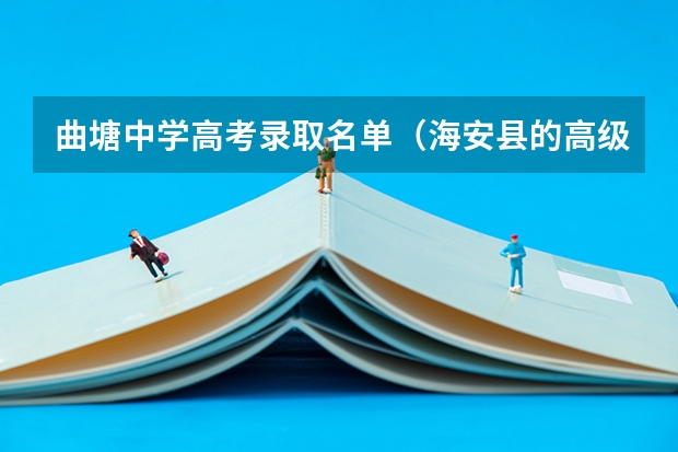 曲塘中学高考录取名单(海安县的高级中学,曲塘中学反应好不好?急 !)